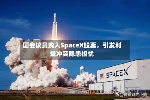 国会议员购入SpaceX股票，引发利益冲突隐患担忧-第3张图片
