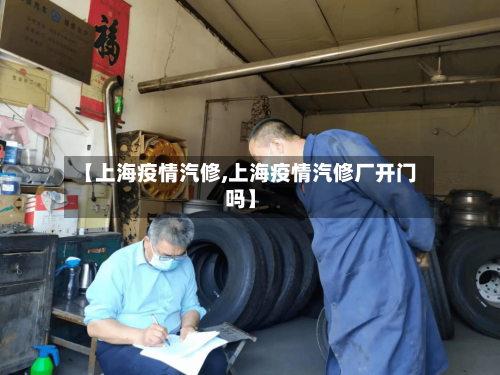 【上海疫情汽修,上海疫情汽修厂开门吗】-第2张图片