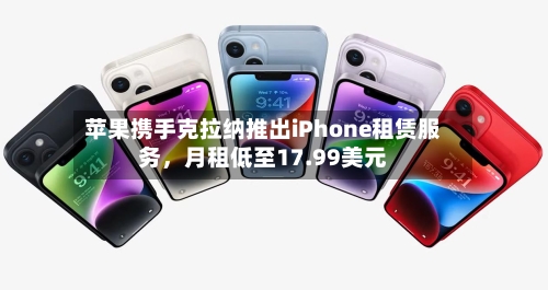 苹果携手克拉纳推出iPhone租赁服务，月租低至17.99美元-第2张图片