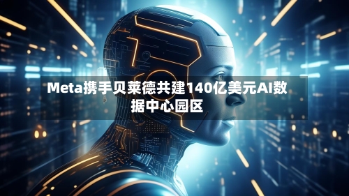 Meta携手贝莱德共建140亿美元AI数据中心园区
