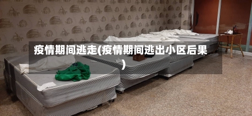 疫情期间逃走(疫情期间逃出小区后果)-第2张图片
