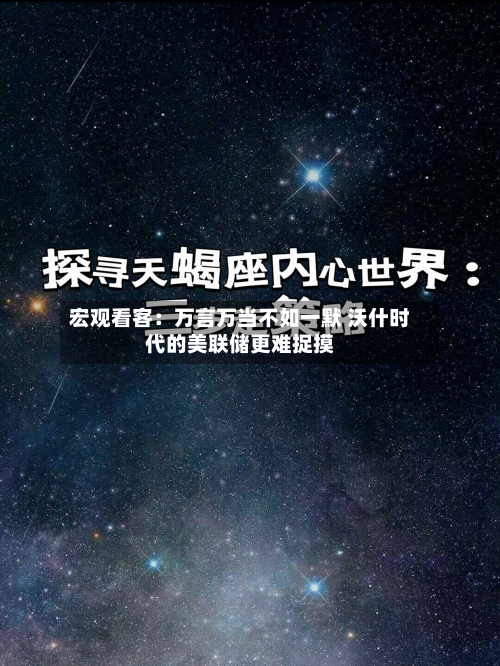 宏观看客：万言万当不如一默 沃什时代的美联储更难捉摸