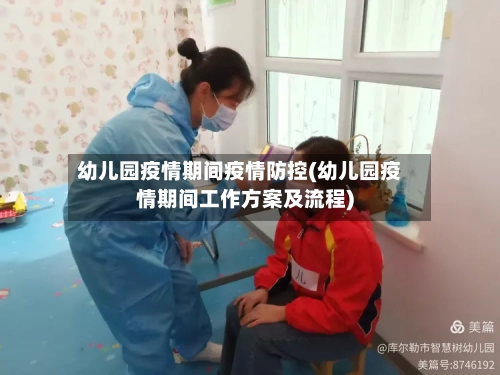 幼儿园疫情期间疫情防控(幼儿园疫情期间工作方案及流程)