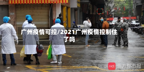 广州疫情可控/2021广州疫情控制住了吗