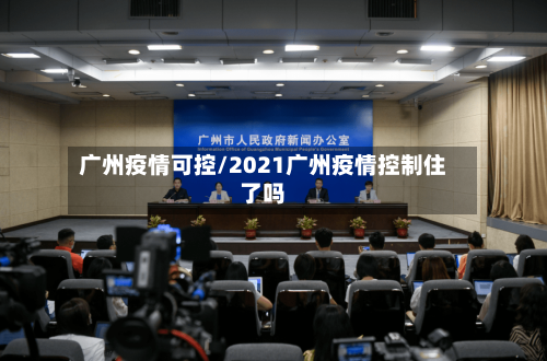 广州疫情可控/2021广州疫情控制住了吗-第2张图片