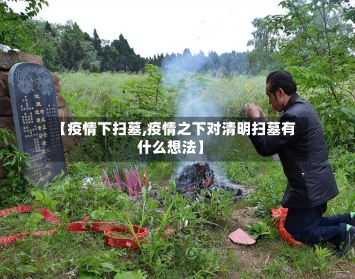 【疫情下扫墓,疫情之下对清明扫墓有什么想法】-第3张图片
