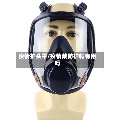 疫情护头罩/疫情戴防护帽有用吗-第2张图片