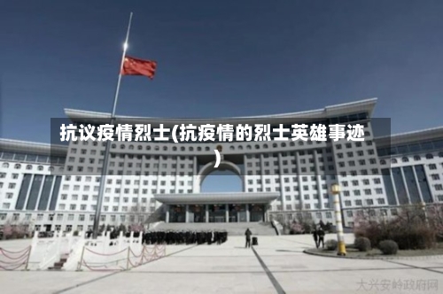 抗议疫情烈士(抗疫情的烈士英雄事迹)