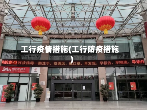 工行疫情措施(工行防疫措施)
