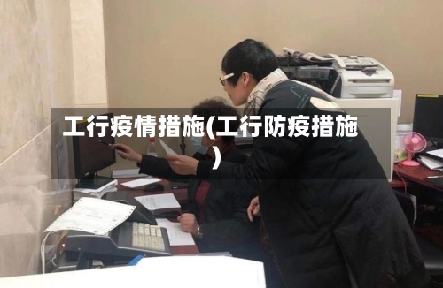 工行疫情措施(工行防疫措施)-第3张图片