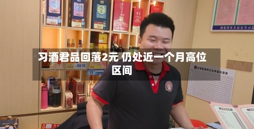 习酒君品回落2元 仍处近一个月高位区间