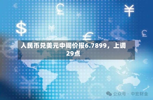 人民币兑美元中间价报6.7899，上调29点