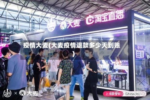 疫情大麦(大麦疫情退款多少天到账)-第3张图片