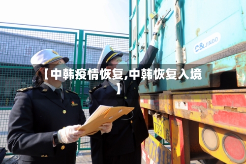 【中韩疫情恢复,中韩恢复入境】-第3张图片