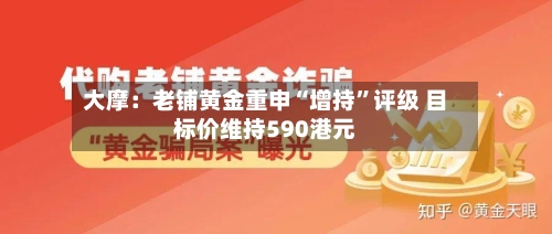 大摩：老铺黄金重申“增持”评级 目标价维持590港元