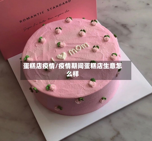 蛋糕店疫情/疫情期间蛋糕店生意怎么样-第2张图片