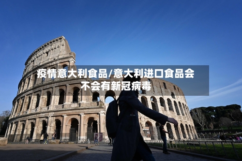 疫情意大利食品/意大利进口食品会不会有新冠病毒-第2张图片
