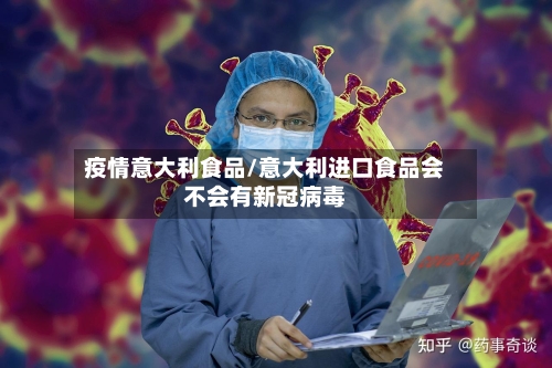 疫情意大利食品/意大利进口食品会不会有新冠病毒-第3张图片