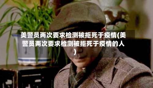 美警员两次要求检测被拒死于疫情(美警员两次要求检测被拒死于疫情的人)