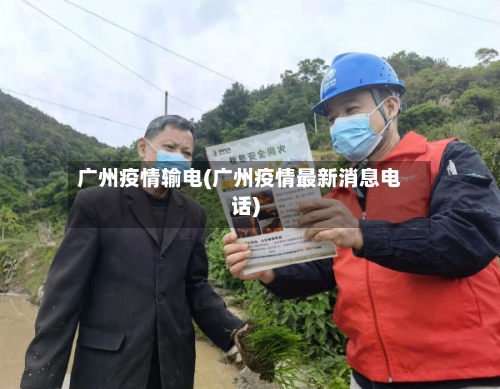 广州疫情输电(广州疫情最新消息电话)-第2张图片