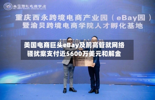 美国电商巨头eBay及前高管就网络骚扰案支付近5600万美元和解金-第3张图片