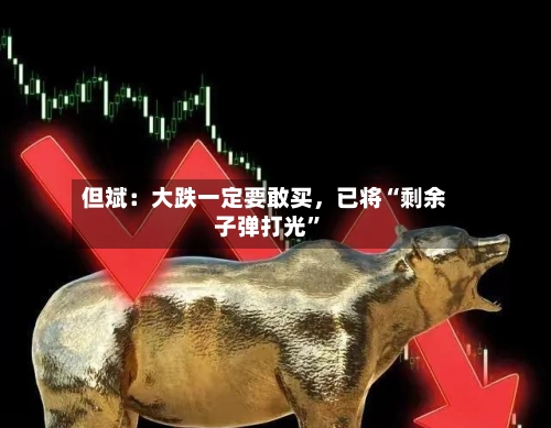 但斌：大跌一定要敢买，已将“剩余子弹打光”