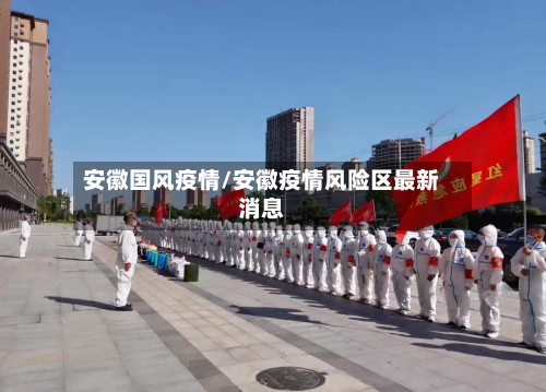安徽国风疫情/安徽疫情风险区最新消息-第3张图片