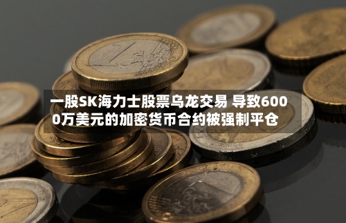 一股SK海力士股票乌龙交易 导致6000万美元的加密货币合约被强制平仓