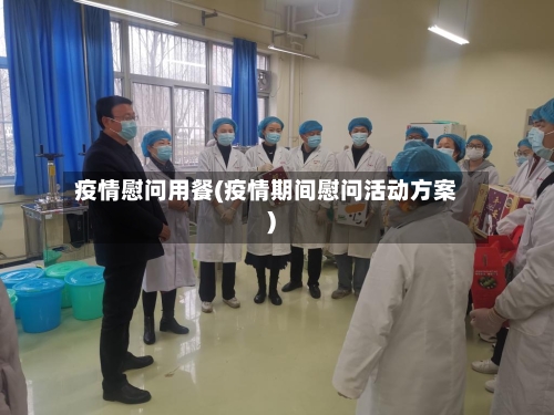 疫情慰问用餐(疫情期间慰问活动方案)-第2张图片