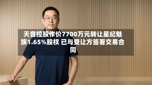 天音控股作价7700万元转让星纪魅族1.65%股权 已与受让方签署交易合同