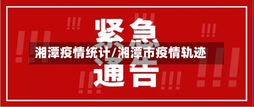 湘潭疫情统计/湘潭市疫情轨迹-第3张图片