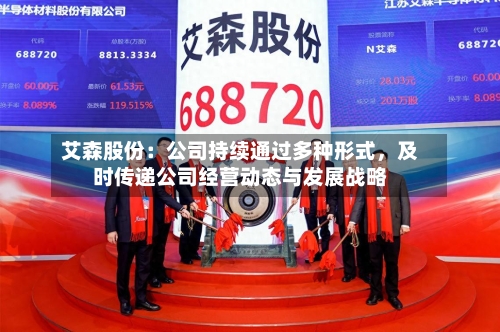艾森股份：公司持续通过多种形式，及时传递公司经营动态与发展战略-第2张图片