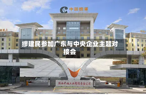 缪建民参加广东与中央企业主题对接会-第2张图片