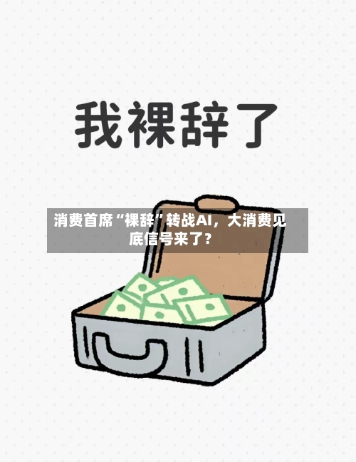 消费首席“裸辞”转战AI，大消费见底信号来了？-第2张图片