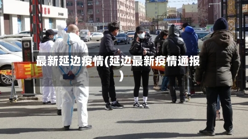 最新延边疫情(延边最新疫情通报)