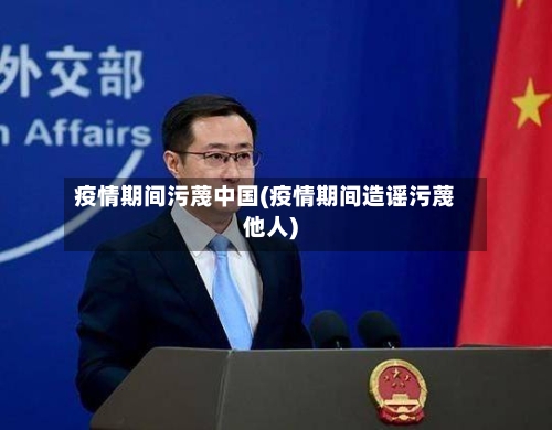 疫情期间污蔑中国(疫情期间造谣污蔑他人)-第3张图片