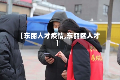 【东丽人才疫情,东丽区人才】-第2张图片