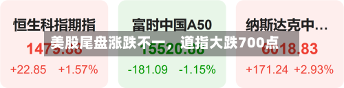 美股尾盘涨跌不一，道指大跌700点
