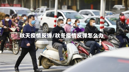 秋天疫情反弹/秋冬疫情反弹怎么办-第3张图片