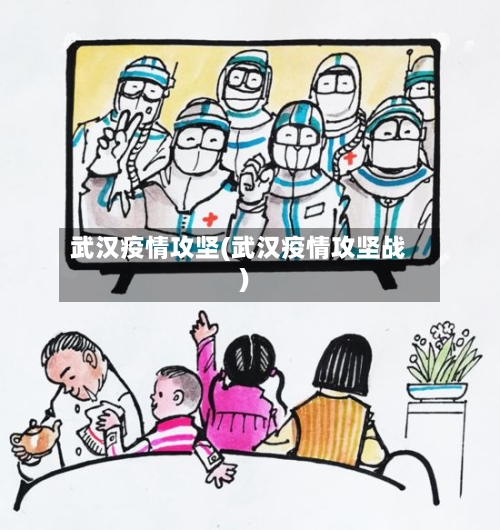 武汉疫情攻坚(武汉疫情攻坚战)