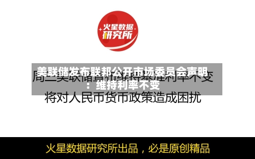 美联储发布联邦公开市场委员会声明:维持利率不变-第3张图片
