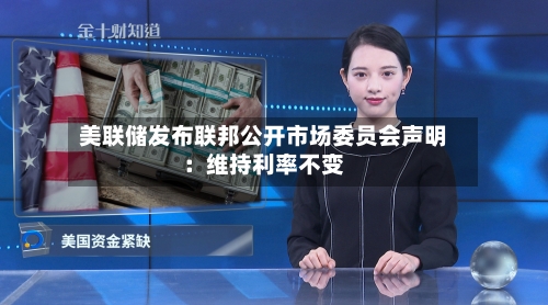 美联储发布联邦公开市场委员会声明:维持利率不变-第2张图片