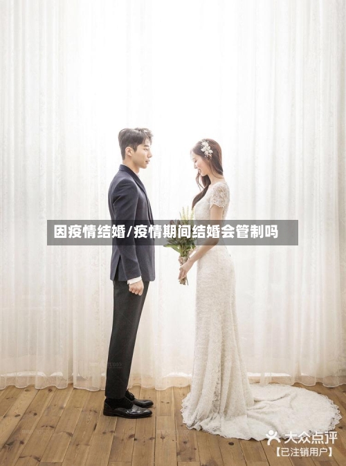 因疫情结婚/疫情期间结婚会管制吗