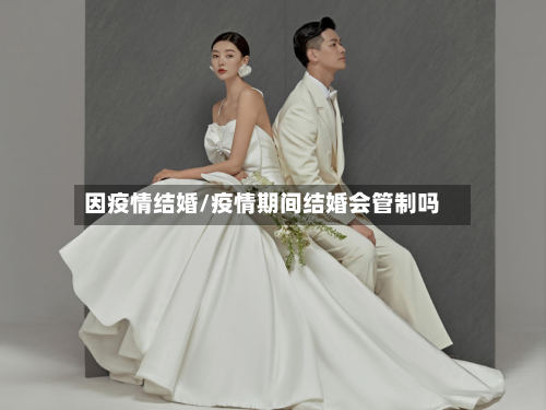 因疫情结婚/疫情期间结婚会管制吗-第3张图片