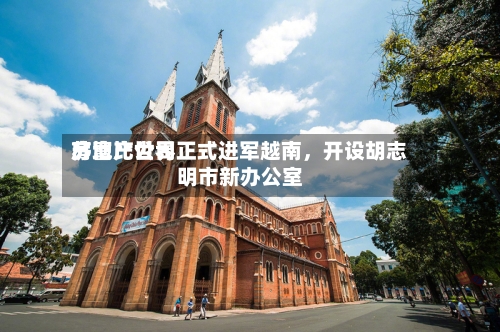 苏富比世界房地产公司正式进军越南，开设胡志明市新办公室-第2张图片