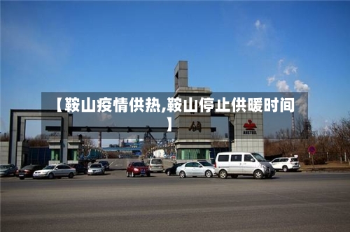 【鞍山疫情供热,鞍山停止供暖时间】-第2张图片