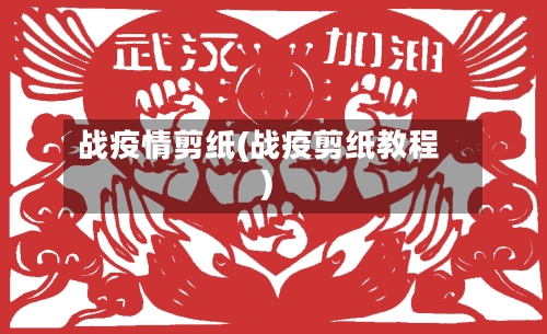 战疫情剪纸(战疫剪纸教程)