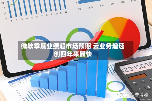 微软季度业绩超市场预期 云业务增速创四年来最快-第2张图片