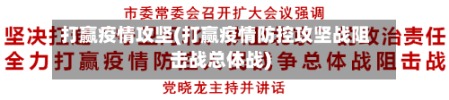 打赢疫情攻坚(打赢疫情防控攻坚战阻击战总体战)-第3张图片