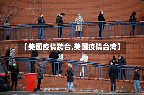 【美国疫情跨台,美国疫情台湾】